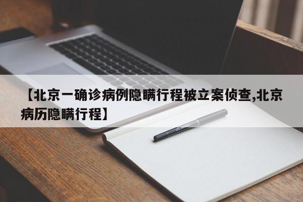 【北京一确诊病例隐瞒行程被立案侦查,北京病历隐瞒行程】