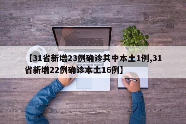 【31省新增23例确诊其中本土1例,31省新增22例确诊本土16例】