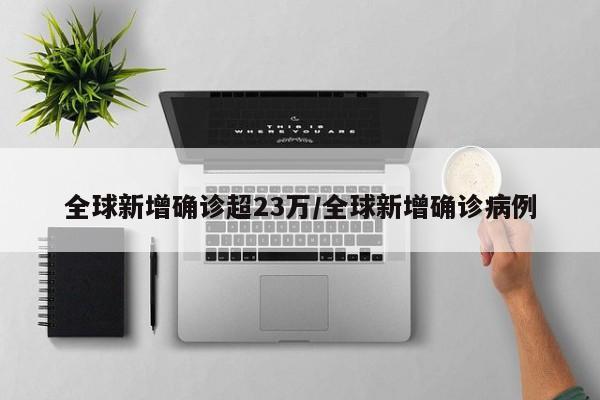 全球新增确诊超23万/全球新增确诊病例