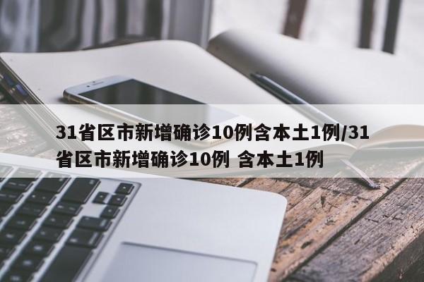 31省区市新增确诊10例含本土1例/31省区市新增确诊10例 含本土1例