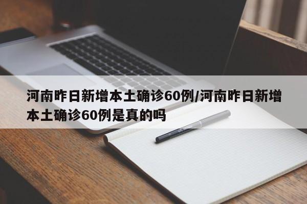 河南昨日新增本土确诊60例/河南昨日新增本土确诊60例是真的吗