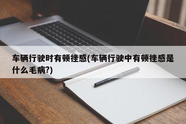 车辆行驶时有顿挫感(车辆行驶中有顿挫感是什么毛病?)