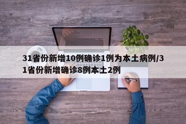 31省份新增10例确诊1例为本土病例/31省份新增确诊8例本土2例