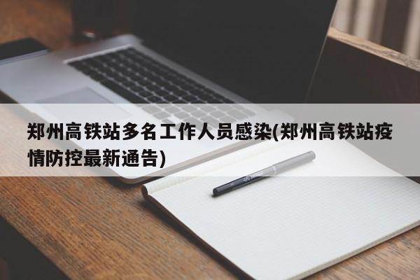 郑州高铁站多名工作人员感染(郑州高铁站疫情防控最新通告)