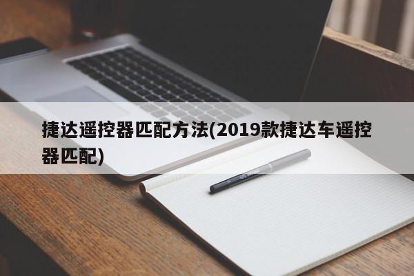 捷达遥控器匹配方法(2019款捷达车遥控器匹配)