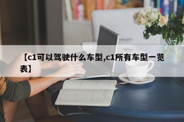 【c1可以驾驶什么车型,c1所有车型一览表】