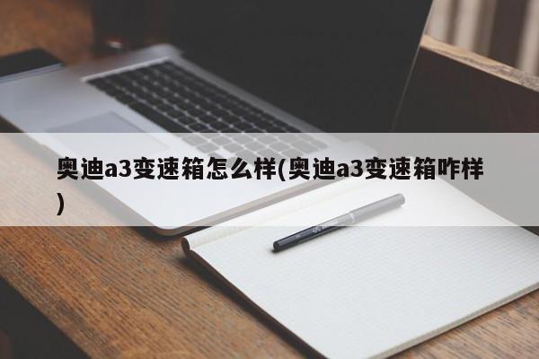 奥迪a3变速箱怎么样(奥迪a3变速箱咋样)