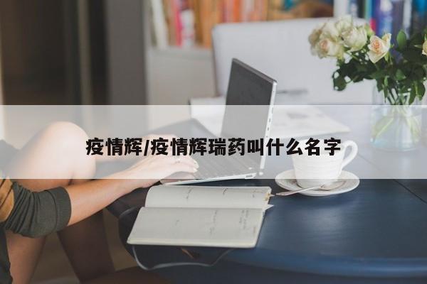 疫情辉/疫情辉瑞药叫什么名字