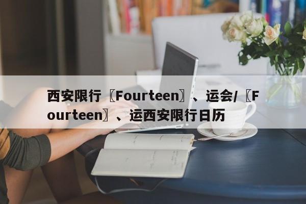 西安限行〖Fourteen〗、运会/〖Fourteen〗、运西安限行日历