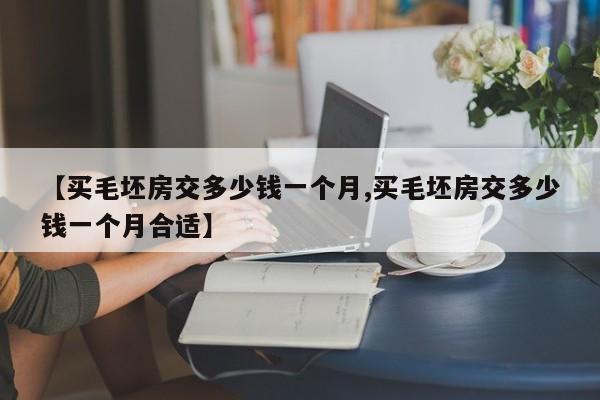 【买毛坯房交多少钱一个月,买毛坯房交多少钱一个月合适】