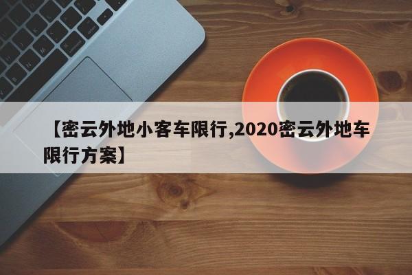 【密云外地小客车限行,2020密云外地车限行方案】