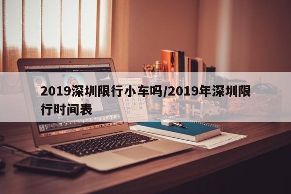 2019深圳限行小车吗/2019年深圳限行时间表