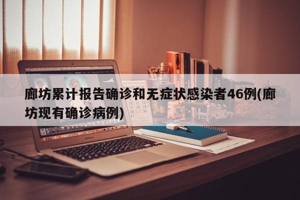 廊坊累计报告确诊和无症状感染者46例(廊坊现有确诊病例)