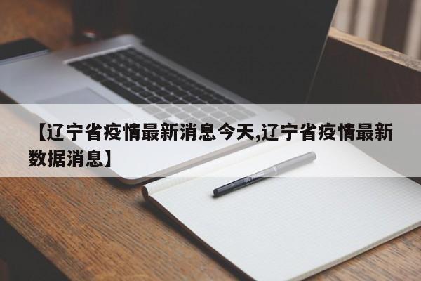 【辽宁省疫情最新消息今天,辽宁省疫情最新数据消息】