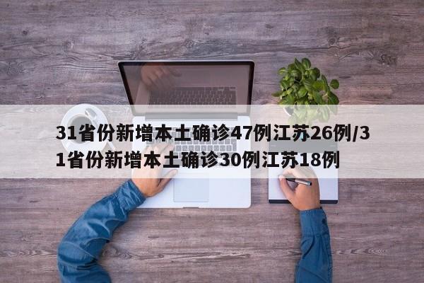 31省份新增本土确诊47例江苏26例/31省份新增本土确诊30例江苏18例