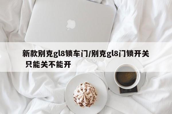 新款别克gl8锁车门/别克gl8门锁开关 只能关不能开