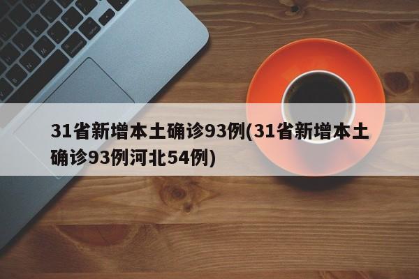 31省新增本土确诊93例(31省新增本土确诊93例河北54例)