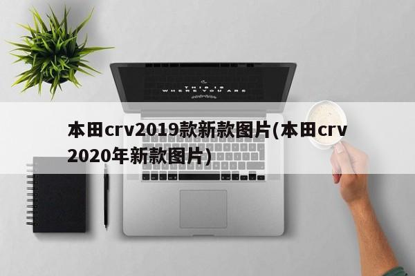 本田crv2019款新款图片(本田crv2020年新款图片)