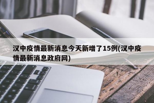 汉中疫情最新消息今天新增了15例(汉中疫情最新消息政府网)