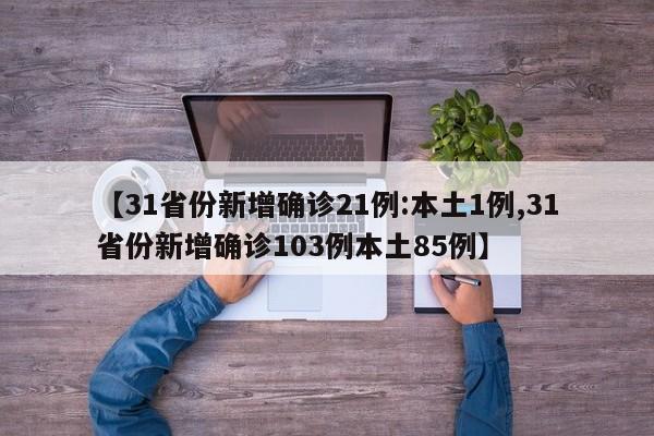 【31省份新增确诊21例:本土1例,31省份新增确诊103例本土85例】