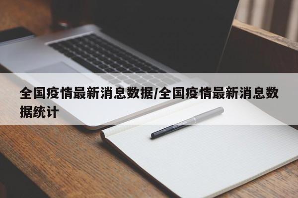 全国疫情最新消息数据/全国疫情最新消息数据统计