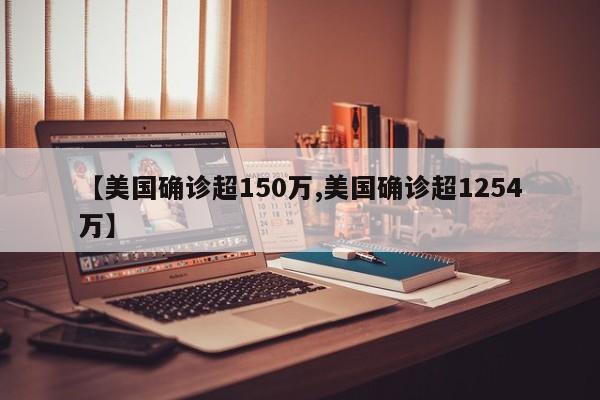 【美国确诊超150万,美国确诊超1254万】