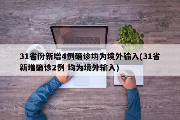 31省份新增4例确诊均为境外输入(31省新增确诊2例 均为境外输入)
