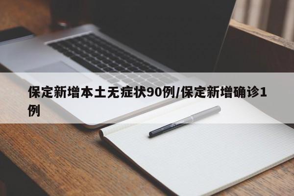 保定新增本土无症状90例/保定新增确诊1例