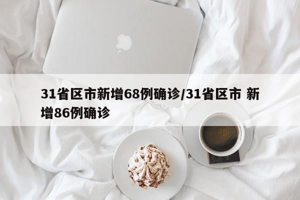 31省区市新增68例确诊/31省区市 新增86例确诊
