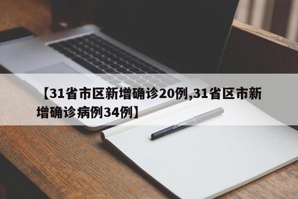 【31省市区新增确诊20例,31省区市新增确诊病例34例】