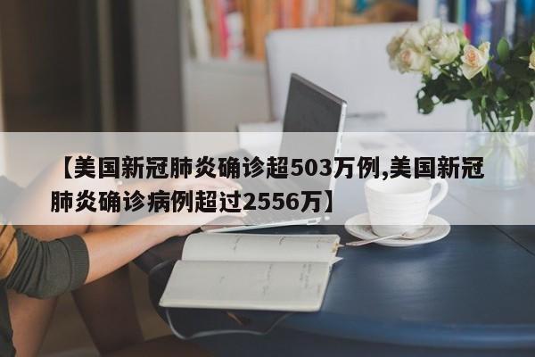 【美国新冠肺炎确诊超503万例,美国新冠肺炎确诊病例超过2556万】