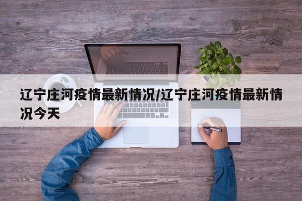辽宁庄河疫情最新情况/辽宁庄河疫情最新情况今天