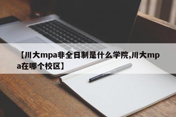 【川大mpa非全日制是什么学院,川大mpa在哪个校区】
