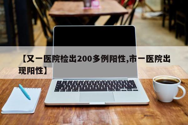 【又一医院检出200多例阳性,市一医院出现阳性】