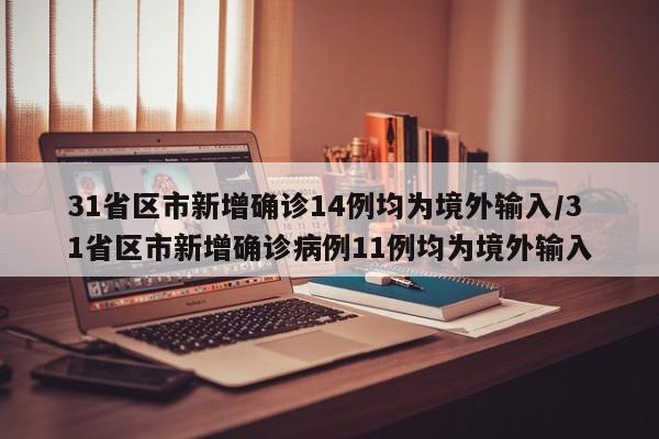 31省区市新增确诊14例均为境外输入/31省区市新增确诊病例11例均为境外输入