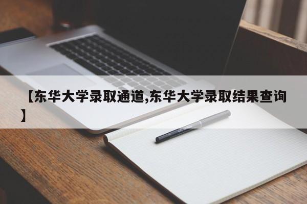 【东华大学录取通道,东华大学录取结果查询】