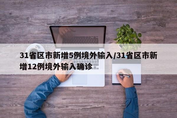 31省区市新增5例境外输入/31省区市新增12例境外输入确诊