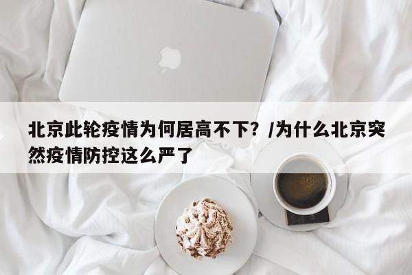 北京此轮疫情为何居高不下？/为什么北京突然疫情防控这么严了