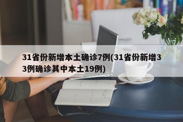31省份新增本土确诊7例(31省份新增33例确诊其中本土19例)