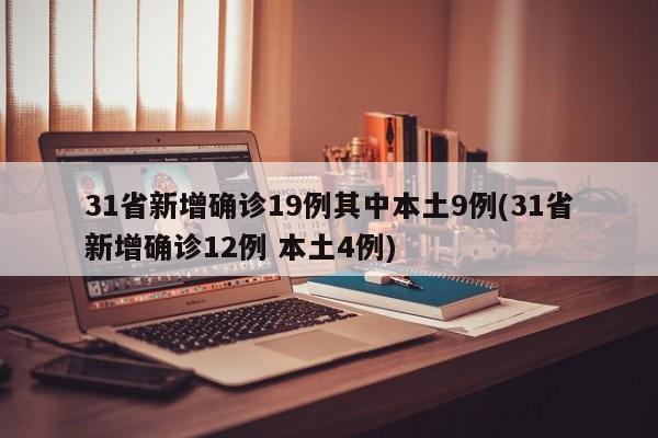31省新增确诊19例其中本土9例(31省新增确诊12例 本土4例)