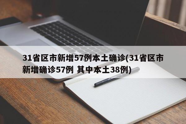 31省区市新增57例本土确诊(31省区市新增确诊57例 其中本土38例)