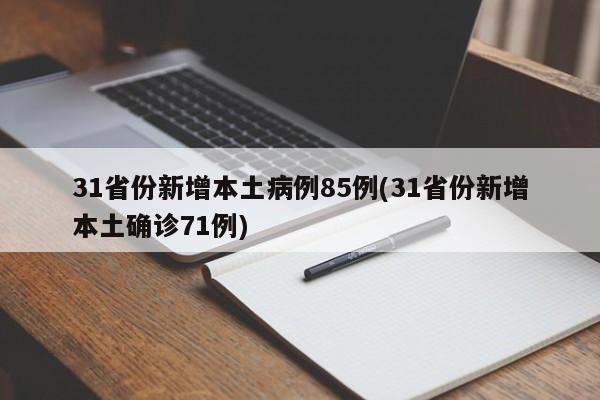 31省份新增本土病例85例(31省份新增本土确诊71例)