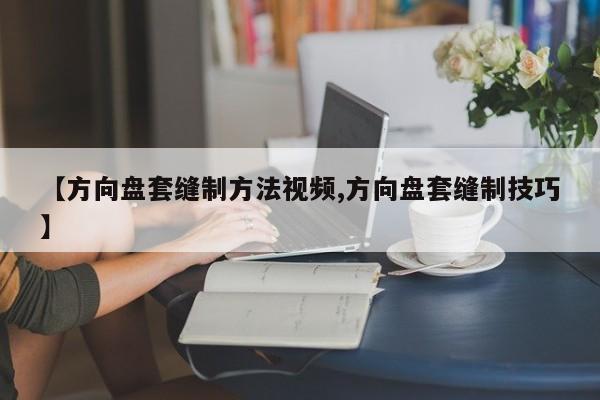 【方向盘套缝制方法视频,方向盘套缝制技巧】