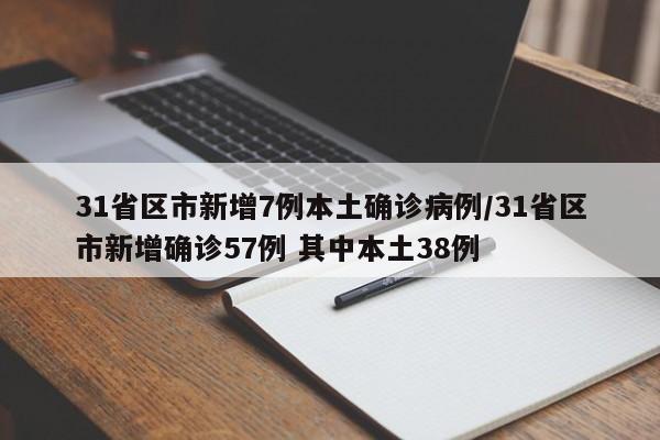 31省区市新增7例本土确诊病例/31省区市新增确诊57例 其中本土38例