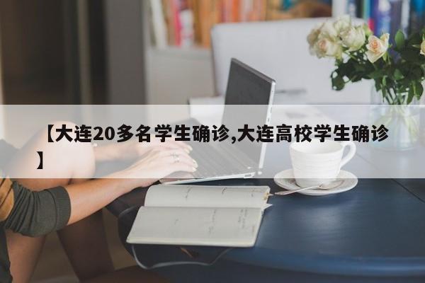 【大连20多名学生确诊,大连高校学生确诊】