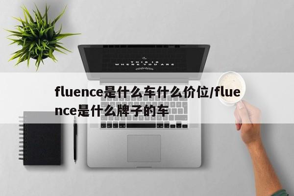 fluence是什么车什么价位/fluence是什么牌子的车