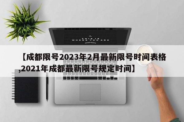 【成都限号2023年2月最新限号时间表格,2021年成都最新限号规定时间】