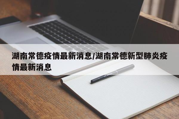 湖南常德疫情最新消息/湖南常德新型肺炎疫情最新消息
