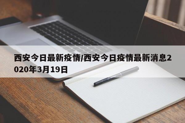 西安今日最新疫情/西安今日疫情最新消息2020年3月19日