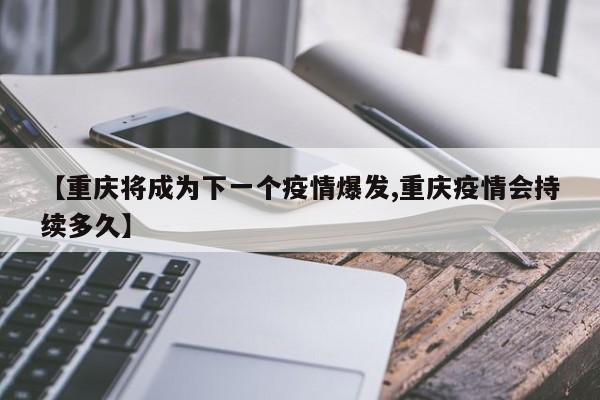 【重庆将成为下一个疫情爆发,重庆疫情会持续多久】